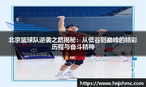 北京篮球队逆袭之路揭秘：从低谷到巅峰的精彩历程与奋斗精神