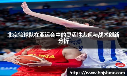 北京篮球队在亚运会中的灵活性表现与战术创新分析