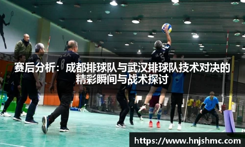 赛后分析：成都排球队与武汉排球队技术对决的精彩瞬间与战术探讨