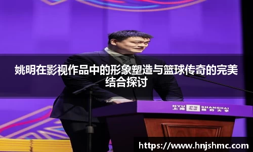 姚明在影视作品中的形象塑造与篮球传奇的完美结合探讨