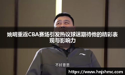 姚明重返CBA赛场引发热议球迷期待他的精彩表现与影响力