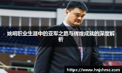 姚明职业生涯中的亚军之路与辉煌成就的深度解析