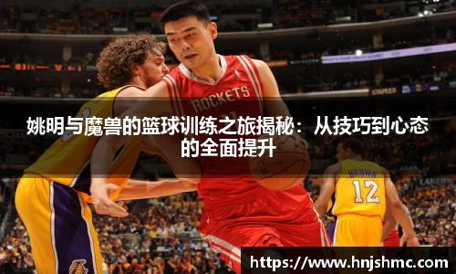 姚明与魔兽的篮球训练之旅揭秘：从技巧到心态的全面提升