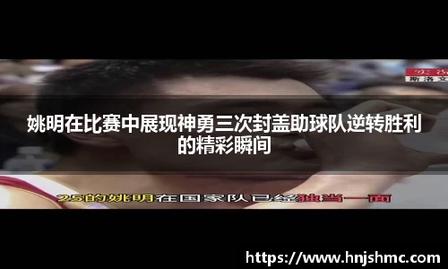 姚明在比赛中展现神勇三次封盖助球队逆转胜利的精彩瞬间