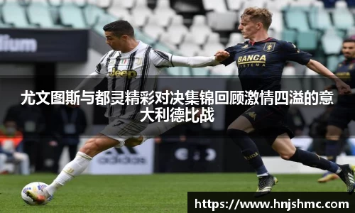 尤文图斯与都灵精彩对决集锦回顾激情四溢的意大利德比战