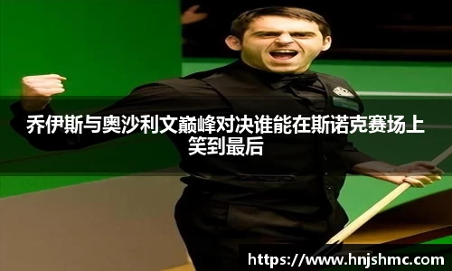 乔伊斯与奥沙利文巅峰对决谁能在斯诺克赛场上笑到最后