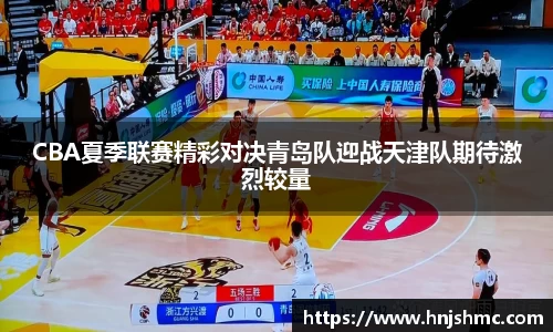 CBA夏季联赛精彩对决青岛队迎战天津队期待激烈较量