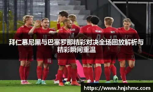 拜仁慕尼黑与巴塞罗那精彩对决全场回放解析与精彩瞬间重温