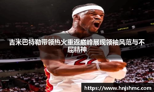 吉米巴特勒带领热火重返巅峰展现领袖风范与不屈精神