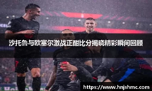 yy易游沙托鲁与欧塞尔激战正酣比分揭晓精彩瞬间回顾