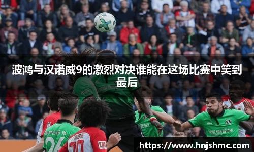 yy易游波鸿与汉诺威9的激烈对决谁能在这场比赛中笑到最后