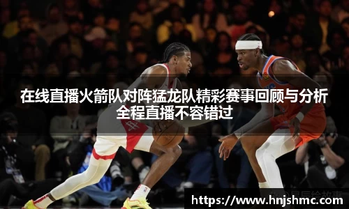 yy易游在线直播火箭队对阵猛龙队精彩赛事回顾与分析全程直播不容错过