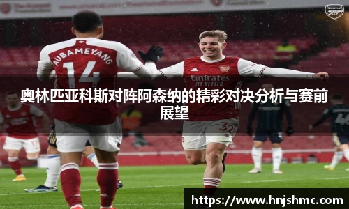 yy易游奥林匹亚科斯对阵阿森纳的精彩对决分析与赛前展望