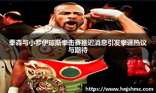 yy易游泰森与小罗伊琼斯拳击赛推迟消息引发拳迷热议与期待