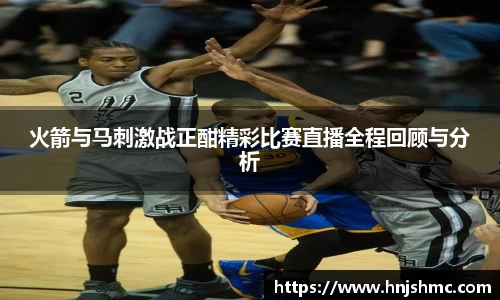 yy易游火箭与马刺激战正酣精彩比赛直播全程回顾与分析